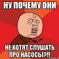 ну почему они не хотят слушать про насосы?!!