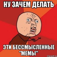 ну зачем делать эти бессмысленные "мемы"