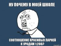 Ну почему в моей школе Соотношение красивых парней к уродам 1:200?