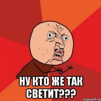  ну кто же так светит???