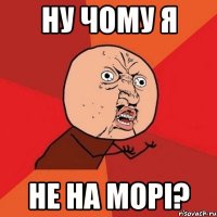 ну чому я не на морі?