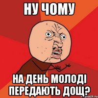 ну чому на день молоді передають дощ?