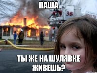 паша ты же на шулявке живешь?