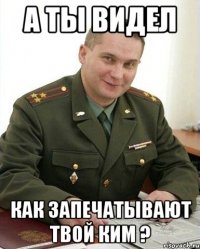 а ты видел как запечатывают твой ким ?