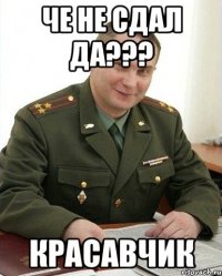 че не сдал да??? красавчик