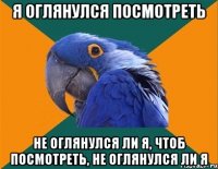 я оглянулся посмотреть не оглянулся ли я, чтоб посмотреть, не оглянулся ли я