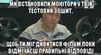 ми встановили монітори у твій тестовий зошит, щоб ти міг дивитися фільм поки відмічаєш правильні відповіді