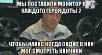 мы поставили монитор в каждого героя доты 2 чтобы найкс когда сидит в них мог смотреть кинчики