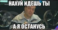 нахуй идешь ты а я останусь