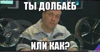 ты долбаёб или как?