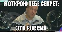 я открою тебе секрет: это россия