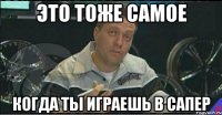 это тоже самое когда ты играешь в сапер