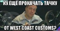 ку ещё прокачать тачку от west coast customs?