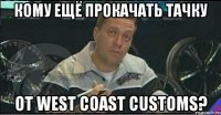 кому ещё прокачать тачку от west coast customs?