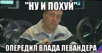 "ну и похуй" опередил влада левандера