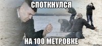 споткнулся на 100 метровке