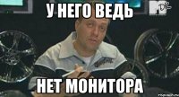 у него ведь нет монитора