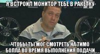 я встроил монитор тебе в ракетку чтобы ты мог смотреть на тимо болла во время выполнения подачи