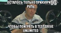 осталось только прихуярить руль чтобы поиграть в test drive unlimited