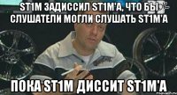 st1m задиссил st1m'a, что бы слушатели могли слушать st1m'a пока st1m диссит st1m'a