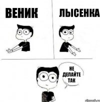 Веник Лысенка Не делайте так