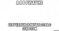 а я в рубашке беру удобные начальства с секретом