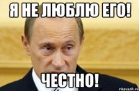 я не люблю его! честно!