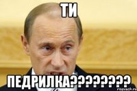 ти педрилка???