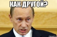 как другой? 