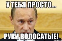 у тебя просто... руки волосатые!