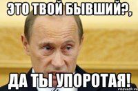 это твой бывший?, да ты упоротая!