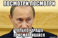 посмотри посмотри только харашо присматривайся