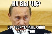 ну вы чо? это fuck yea, а не хуйня какая-то!!!