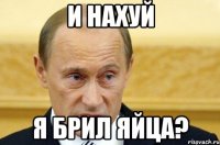 и нахуй я брил яйца?