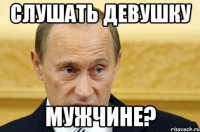 слушать девушку мужчине?