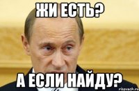 жи есть? а если найду?