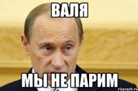 валя мы не парим