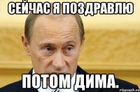 сейчас я поздравлю потом дима.