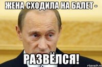 жена сходила на балет - развёлся!