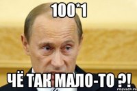 100*1 чё так мало-то ?!