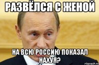 развёлся с женой на всю россию показал нахуя?