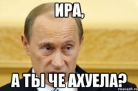 ира, а ты че ахуела?