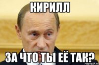 кирилл за что ты её так?