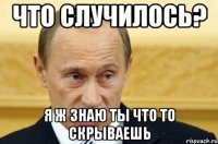 что случилось? я ж знаю ты что то скрываешь