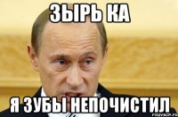 зырь ка я зубы непочистил