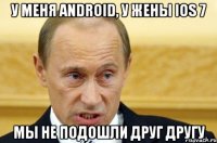 у меня android, у жены ios 7 мы не подошли друг другу