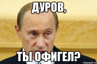 дуров, ты офигел?