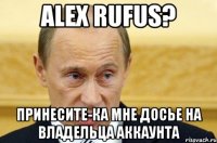 alex rufus? принесите-ка мне досье на владельца аккаунта