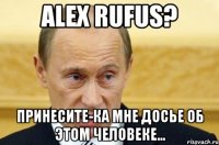 alex rufus? принесите-ка мне досье об этом человеке...