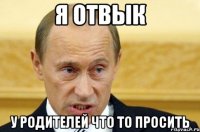 я отвык у родителей что то просить